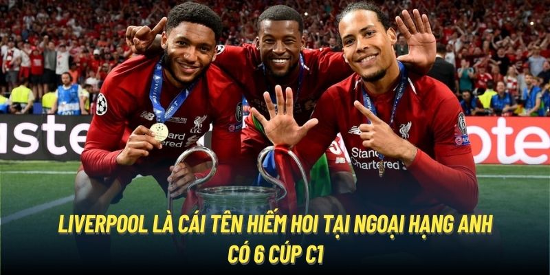 Liverpool là cái tên hiếm hoi tại Ngoại Hạng Anh có 6 cúp C1