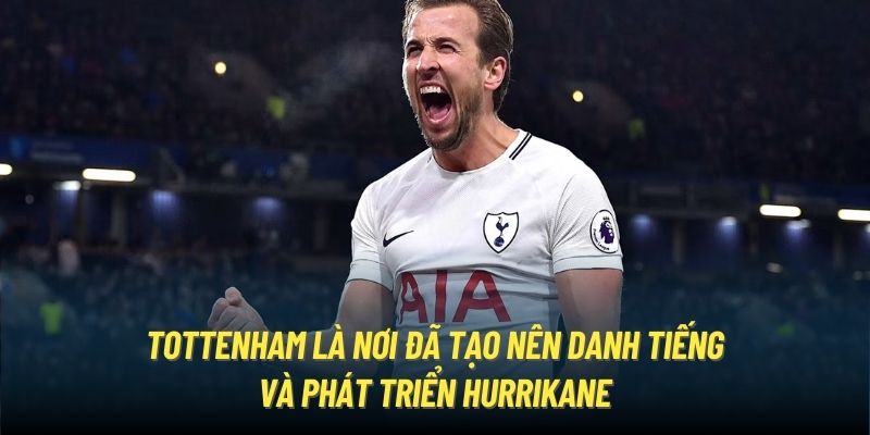 Tottenham là nơi đã tạo nên danh tiếng và phát triển Hurrikane