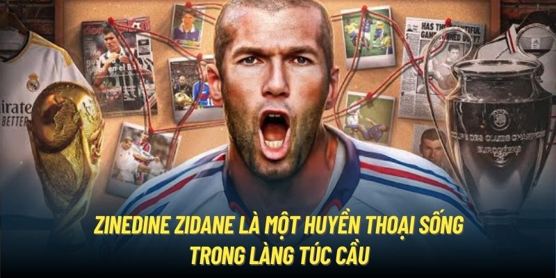 Zinedine Zidane là một huyền thoại sống trong làng túc cầu